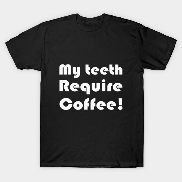 My teeth require coffee
